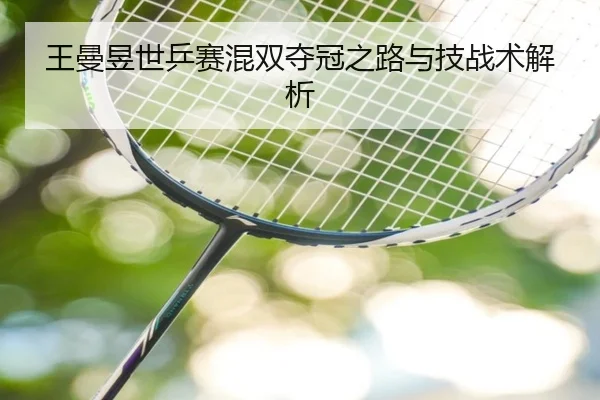 王曼昱世乒赛混双夺冠之路与技战术解析